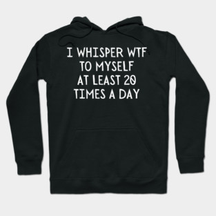 I Whisper WTF 20 Times a day Hoodie