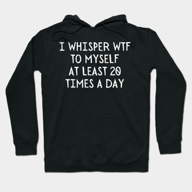 I Whisper WTF 20 Times a day Hoodie by UrbanLifeApparel