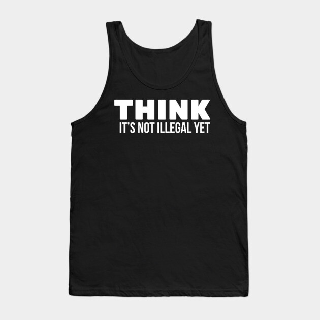 Think it's not illegal Tank Top by UrbanLifeApparel
