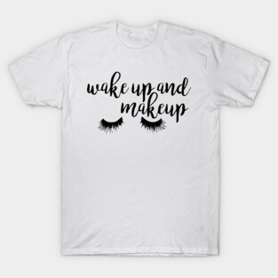 Wake Up and Makeup T-Shirt