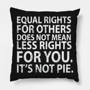 Equal rights for others does not mean less rights for you. It's not Pie Pillow