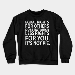 Equal rights for others does not mean less rights for you. It's not Pie Crewneck Sweatshirt
