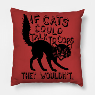 If Cats Could Talk To Cops They Wouldnt - Meme, Punk, Anarchist Pillow