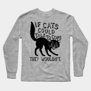 If Cats Could Talk To Cops They Wouldnt - Meme, Punk, Anarchist Long Sleeve T-Shirt