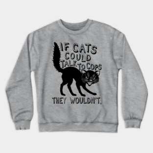If Cats Could Talk To Cops They Wouldnt - Meme, Punk, Anarchist Crewneck Sweatshirt
