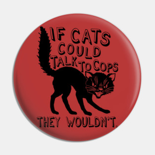 If Cats Could Talk To Cops They Wouldnt - Meme, Punk, Anarchist Pin