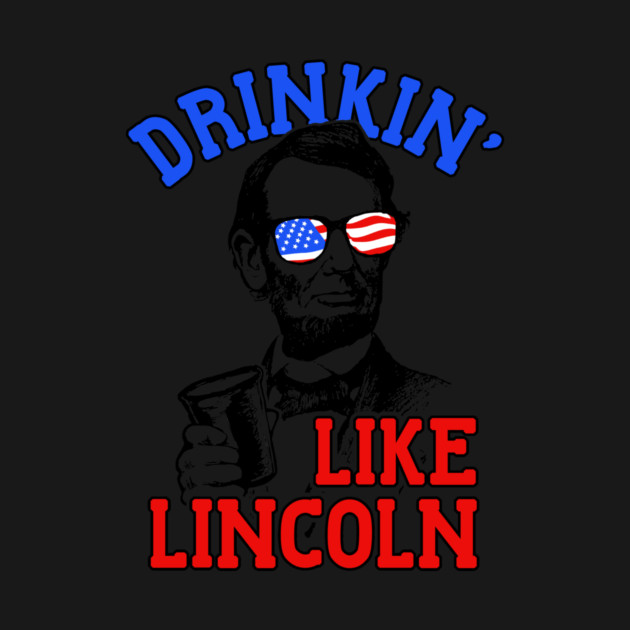 Drinkin Like Lincoln Merica July 4th by dumbshirts