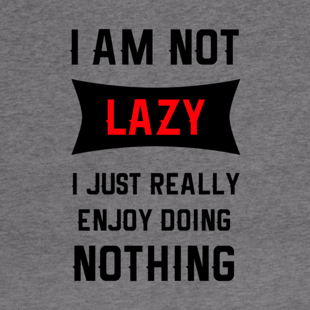 Lazy Is As Lazy Does by MCALTees