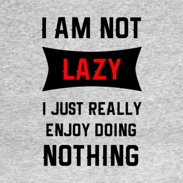 Lazy Is As Lazy Does by MCALTees