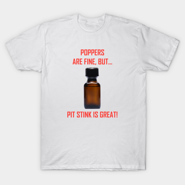 Poppers are Fine but.. Pit Stink is Great! T-Shirt by Armpits Tanks and Tees
