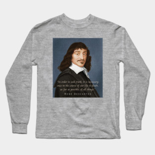 René Descartes portrait and quote: In order to seek truth, it is necessary once in the course of our life, to doubt, as far as possible, of all things. Long Sleeve T-Shirt