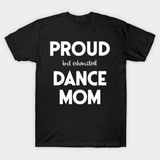 Proud (But Exhausted) Dance Mom Funny T-Shirt
