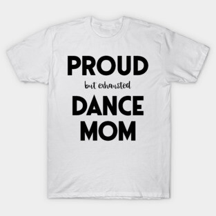 Proud (But Exhausted) Dance Mom Funny T-Shirt