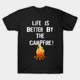 LIFE IS BETTER BY THE CAMPFIRE T-Shirt