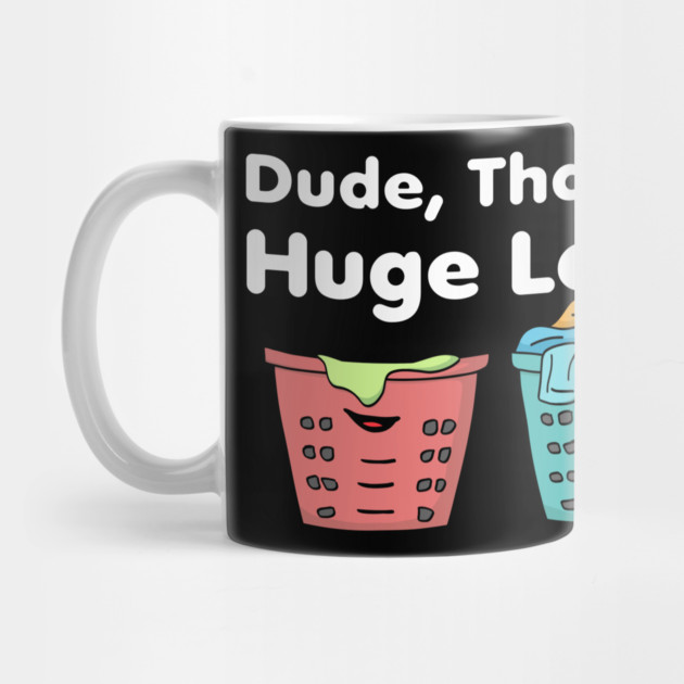 Dude That's a Huge Load by belownormal