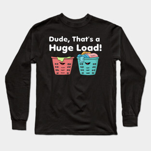 Dude That's a Huge Load Long Sleeve T-Shirt