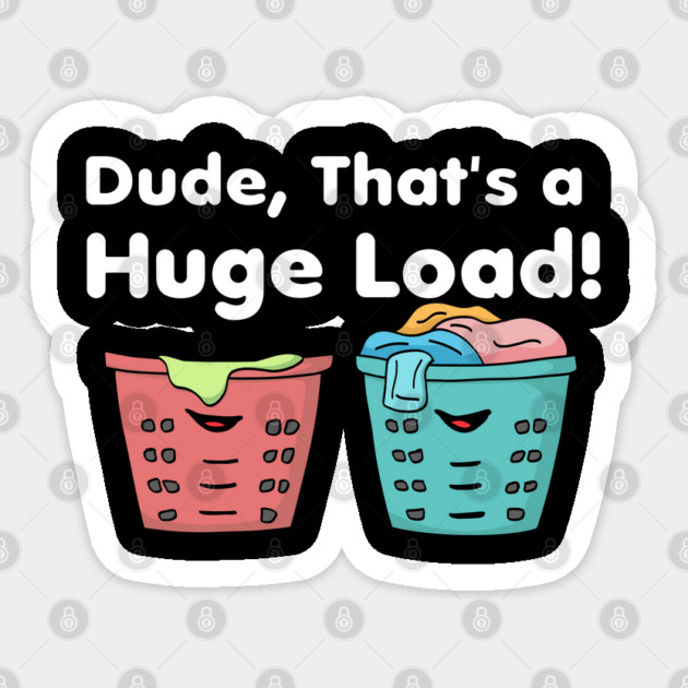 Dude That's a Huge Load Sticker by belownormal