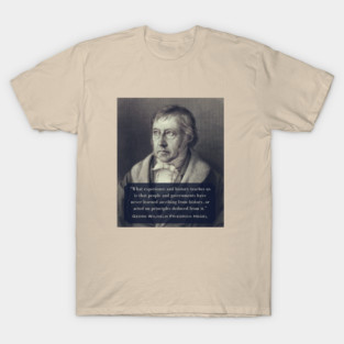 Georg Wilhelm Friedrich Hegel portrait and quote: What experience and history teaches us is that people and governments have never learned anything from history.. T-Shirt