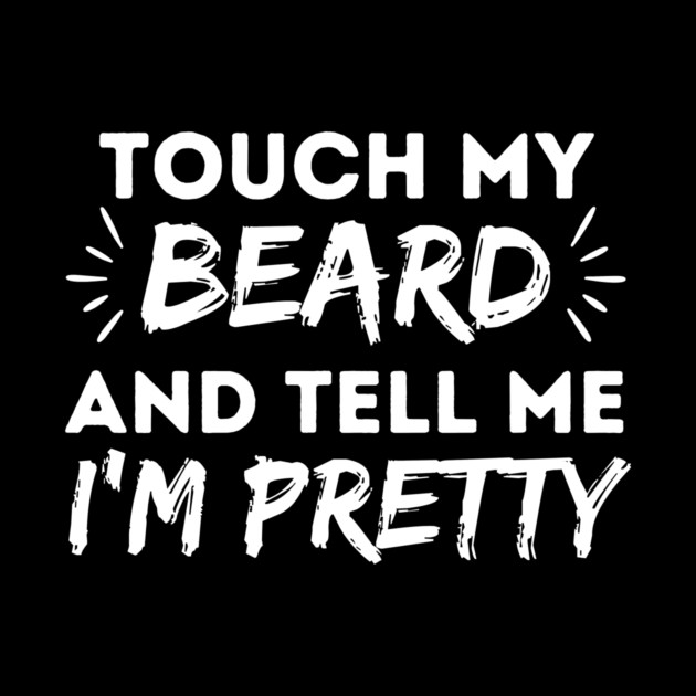 Touch my beard and tell me I'm pretty by The WYLD Tribe