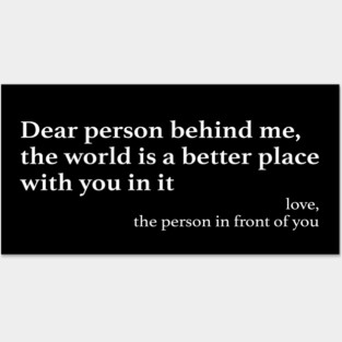 Dear Person Behind Me The World is a Better Place With You In It Posters and Art
