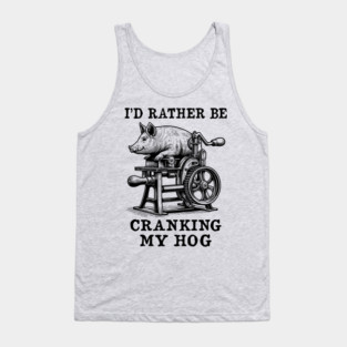 Rather Be Cranking My Hog - Oddly Specific Meme Tank Top