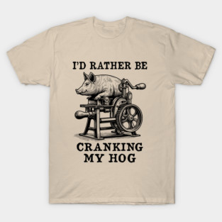 Rather Be Cranking My Hog - Oddly Specific Meme T-Shirt