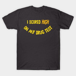 I Scored HIGH On My Drug Test ∆∆ T-Shirt