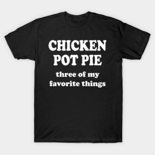 chicken pot pie three of my favorite things T-Shirt