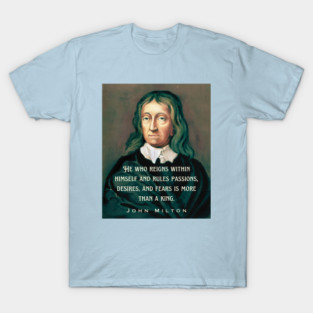 John Milton portrait and quote: He who reigns within himself and rules passions, desires, and fears is more than a king. T-Shirt