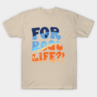For Real Life?! T-Shirt