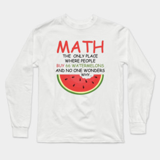 math the only place where people buy 66 watermelons And no one wonders why Math And Watermelons Mathematics Calculation Numbers Long Sleeve T-Shirt