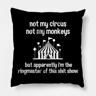 Not My Circus Not My Monkeys But Apparently I'm The Ringmaster Of This Shit Show Pillow