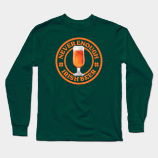 ROUND UP THE GOOD TIMES: NEVER ENOUGH IRISH BEER Long Sleeve T-Shirt