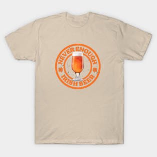 ROUND UP THE GOOD TIMES: NEVER ENOUGH IRISH BEER T-Shirt