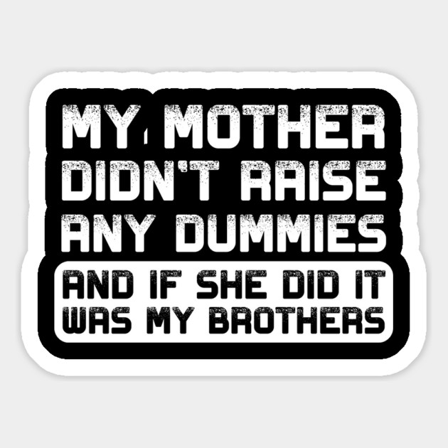 My mother didn't raise any dummies, and if she did it was my brothers Magnet by Shit Post Hero