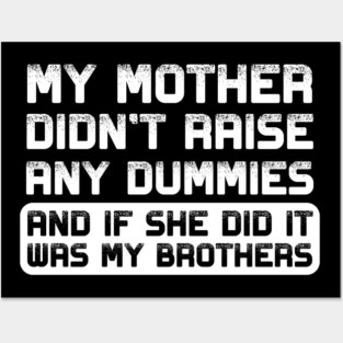 My mother didn't raise any dummies, and if she did it was my brothers Posters and Art