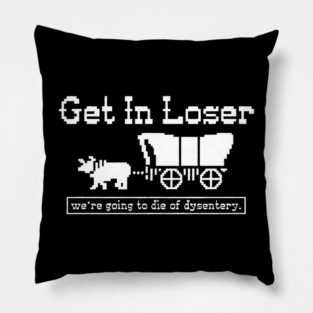 Get in loser - we're going to die of dysentery Pillow
