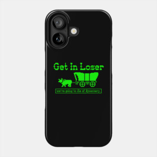 Get in Loser - we're going to die of dysentery Phone Case