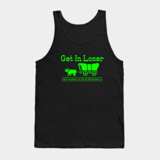 Get in Loser - we're going to die of dysentery Tank Top