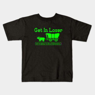 Get in Loser - we're going to die of dysentery Kids T-Shirt