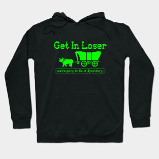 Get in Loser - we're going to die of dysentery Hoodie