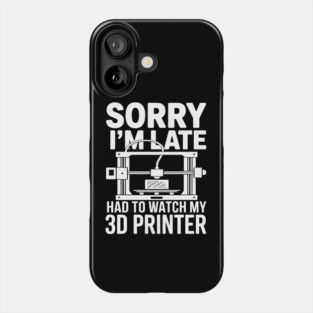 Sorry I'm Late Had To Watch My 3D Printer Funny 3D Printing Phone Case