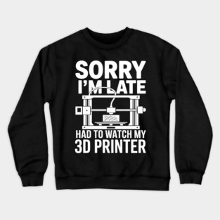 Sorry I'm Late Had To Watch My 3D Printer Funny 3D Printing Crewneck Sweatshirt