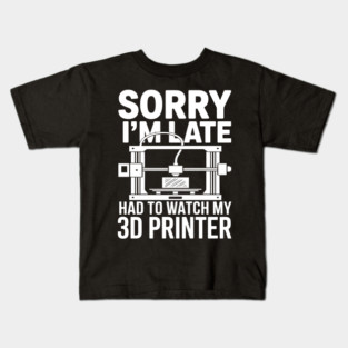 Sorry I'm Late Had To Watch My 3D Printer Funny 3D Printing Kids T-Shirt