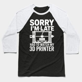 Sorry I'm Late Had To Watch My 3D Printer Funny 3D Printing Baseball T-Shirt