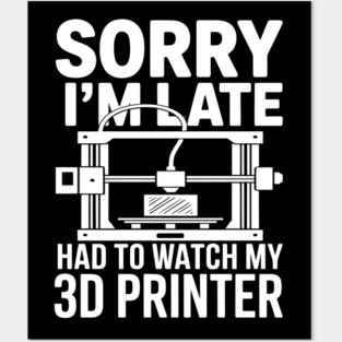 Sorry I'm Late Had To Watch My 3D Printer Funny 3D Printing Posters and Art