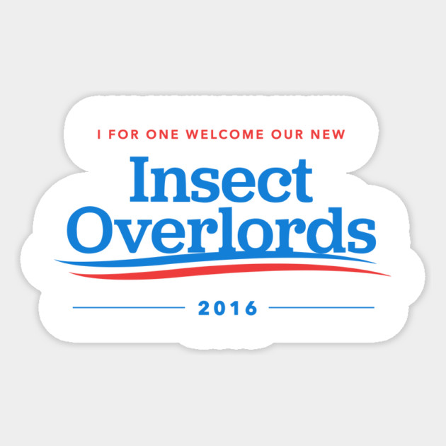 I For One Welcome Our New Insect Overlords 2016 Sticker by dumbshirts