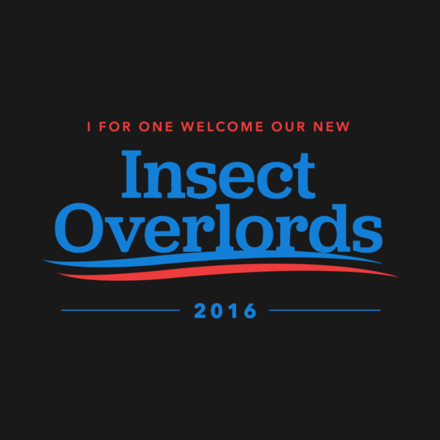I For One Welcome Our New Insect Overlords 2016 by dumbshirts