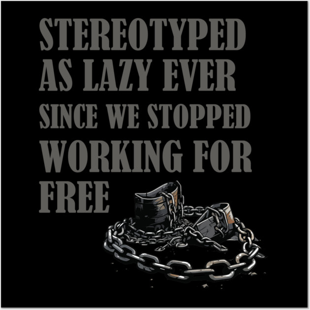 Stereotyped as lazy, Black history Wall Art by UrbanLifeApparel