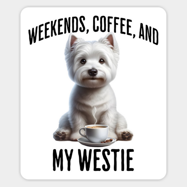 Weekends, Coffee, and My Westie - Perfection! Magnet by Luxinda